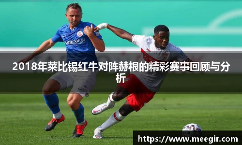 2018年莱比锡红牛对阵赫根的精彩赛事回顾与分析