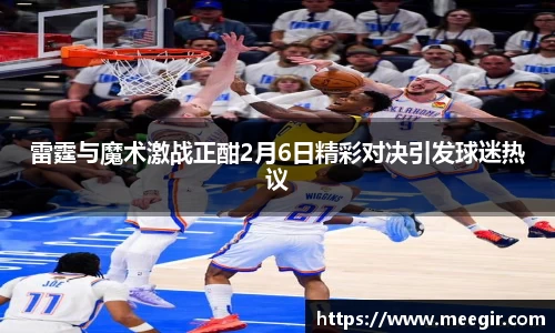 雷霆与魔术激战正酣2月6日精彩对决引发球迷热议